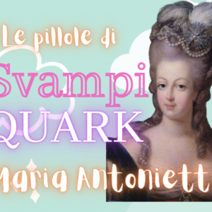 Maria Antonietta: Pillole di SvampiQuark